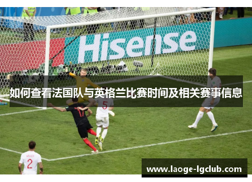 如何查看法国队与英格兰比赛时间及相关赛事信息 如何查看法国队与英格兰比赛时间及相关赛事信息