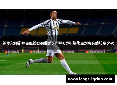希季尔领衔捷克锋线欲撼葡萄牙巨星C罗引爆焦点对决巅峰较量之夜 希季尔领衔捷克锋线欲撼葡萄牙巨星C罗引爆焦点对决巅峰较量之夜