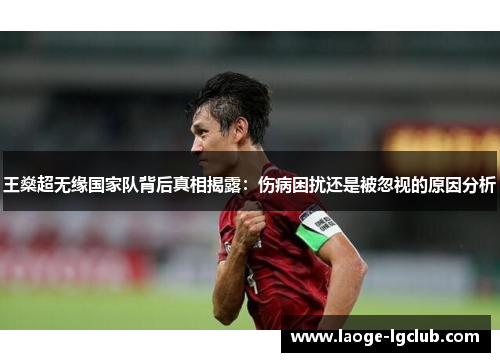 王燊超无缘国家队背后真相揭露:伤病困扰还是被忽视的原因分析 王燊超无缘国家队背后真相揭露:伤病困扰还是被忽视的原因分析