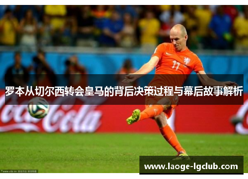 罗本从切尔西转会皇马的背后决策过程与幕后故事解析 罗本从切尔西转会皇马的背后决策过程与幕后故事解析