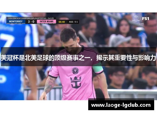 美冠杯是北美足球的顶级赛事之一,揭示其重要性与影响力 美冠杯是北美足球的顶级赛事之一,揭示其重要性与影响力