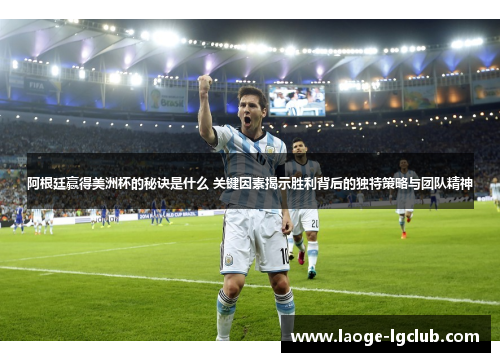 阿根廷赢得美洲杯的秘诀是什么 关键因素揭示胜利背后的独特策略与团队精神 阿根廷赢得美洲杯的秘诀是什么 关键因素揭示胜利背后的独特策略与团队精神