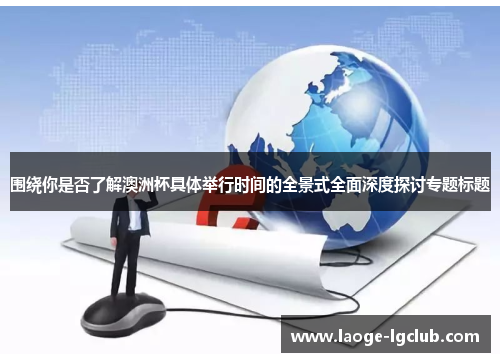 围绕你是否了解澳洲杯具体举行时间的全景式全面深度探讨专题标题