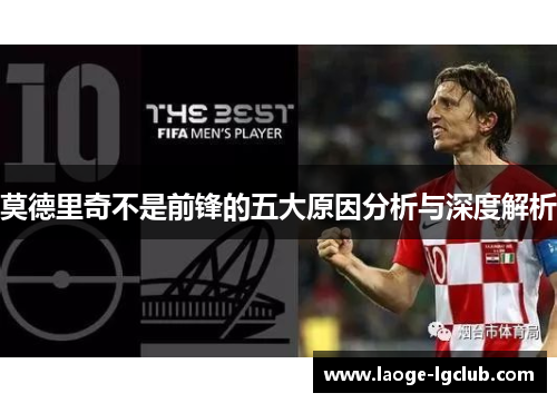 莫德里奇不是前锋的五大原因分析与深度解析 莫德里奇不是前锋的五大原因分析与深度解析