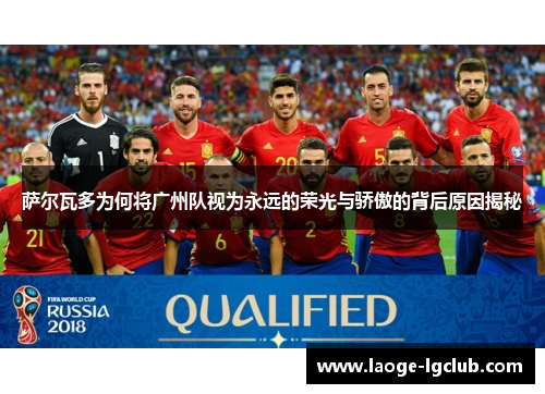 萨尔瓦多为何将广州队视为永远的荣光与骄傲的背后原因揭秘