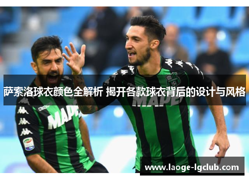 萨索洛球衣颜色全解析 揭开各款球衣背后的设计与风格 萨索洛球衣颜色全解析 揭开各款球衣背后的设计与风格