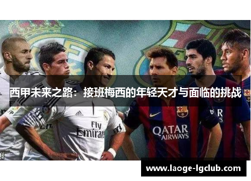 西甲未来之路：接班梅西的年轻天才与面临的挑战