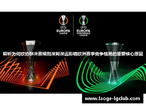 解析为何欧协联决赛规则深刻深远影响欧洲赛事竞争格局的重要核心原因