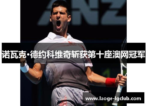 诺瓦克·德约科维奇斩获第十座澳网冠军