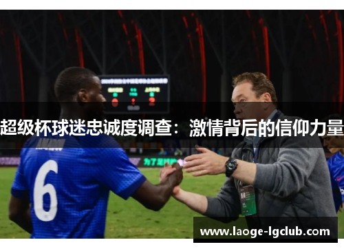 超级杯球迷忠诚度调查：激情背后的信仰力量