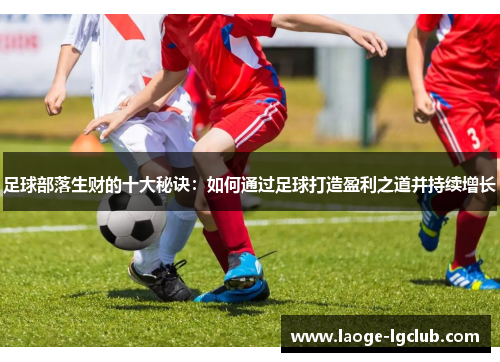 足球部落生财的十大秘诀：如何通过足球打造盈利之道并持续增长