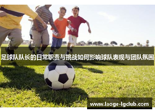 足球队队长的日常职责与挑战如何影响球队表现与团队氛围