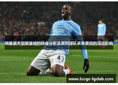 胡桑诺夫加盟曼城的转会分析及其对球队未来表现的深远影响