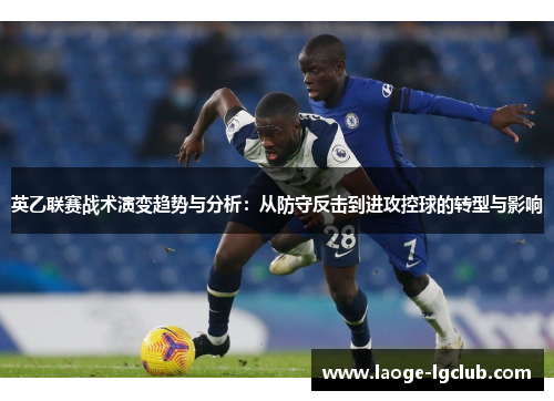 英乙联赛战术演变趋势与分析：从防守反击到进攻控球的转型与影响