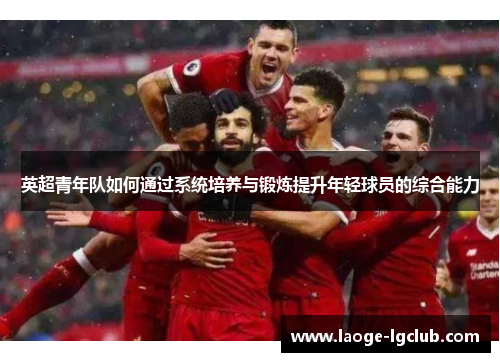 英超青年队如何通过系统培养与锻炼提升年轻球员的综合能力