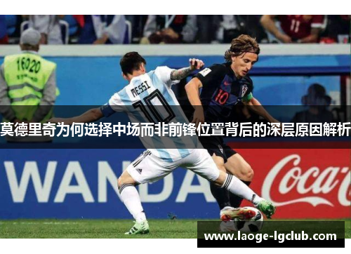 莫德里奇为何选择中场而非前锋位置背后的深层原因解析 莫德里奇为何选择中场而非前锋位置背后的深层原因解析