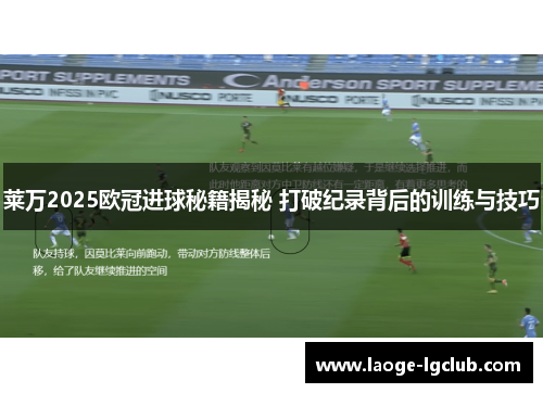 莱万2025欧冠进球秘籍揭秘 打破纪录背后的训练与技巧
