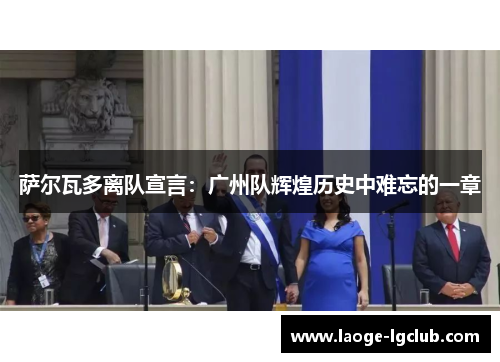 萨尔瓦多离队宣言：广州队辉煌历史中难忘的一章