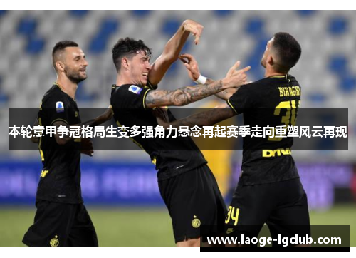 本轮意甲争冠格局生变多强角力悬念再起赛季走向重塑风云再现