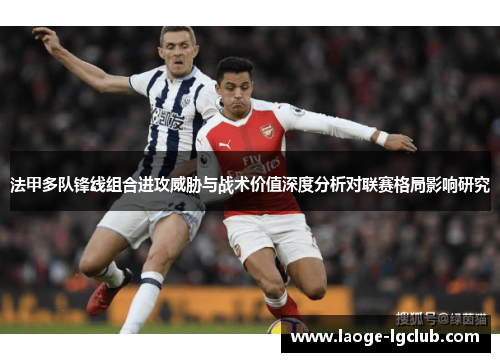 法甲多队锋线组合进攻威胁与战术价值深度分析对联赛格局影响研究