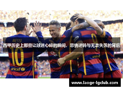 西甲历史上那些让球迷心碎的瞬间，悲情逆转与无奈失落的背后