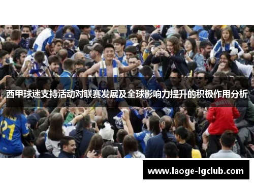 西甲球迷支持活动对联赛发展及全球影响力提升的积极作用分析 西甲球迷支持活动对联赛发展及全球影响力提升的积极作用分析