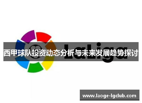 西甲球队投资动态分析与未来发展趋势探讨