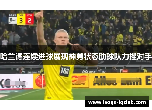 哈兰德连续进球展现神勇状态助球队力挫对手 哈兰德连续进球展现神勇状态助球队力挫对手