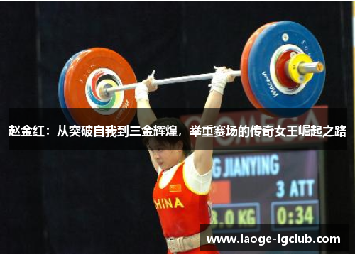 赵金红：从突破自我到三金辉煌，举重赛场的传奇女王崛起之路