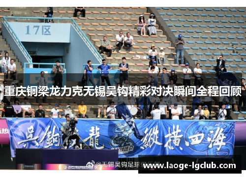 重庆铜梁龙力克无锡吴钩精彩对决瞬间全程回顾