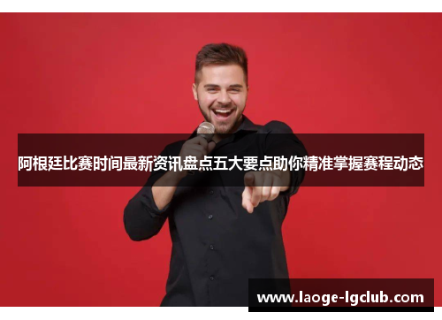 阿根廷比赛时间最新资讯盘点五大要点助你精准掌握赛程动态 阿根廷比赛时间最新资讯盘点五大要点助你精准掌握赛程动态