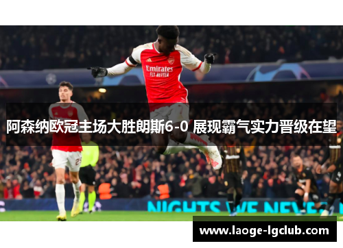 阿森纳欧冠主场大胜朗斯6-0 展现霸气实力晋级在望 阿森纳欧冠主场大胜朗斯6-0 展现霸气实力晋级在望