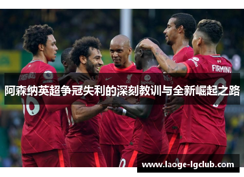阿森纳英超争冠失利的深刻教训与全新崛起之路