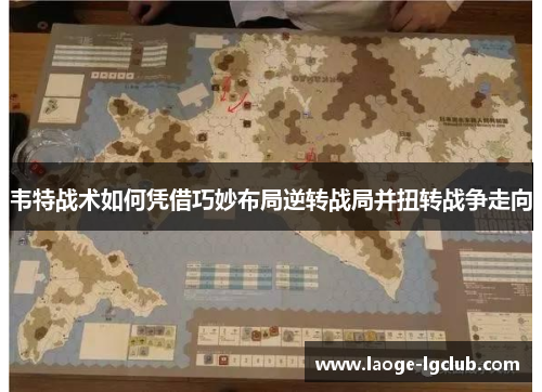 韦特战术如何凭借巧妙布局逆转战局并扭转战争走向