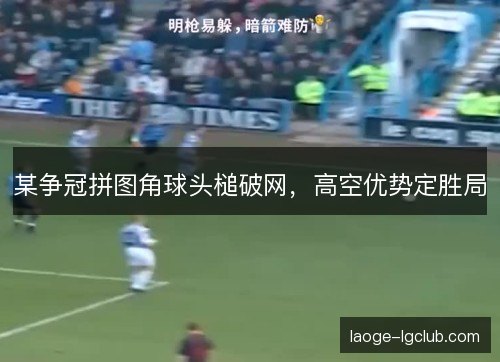 某争冠拼图角球头槌破网，高空优势定胜局