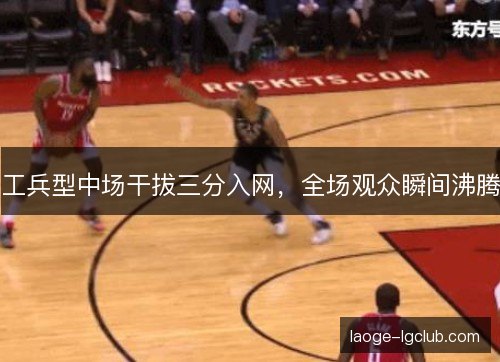 工兵型中场干拔三分入网，全场观众瞬间沸腾