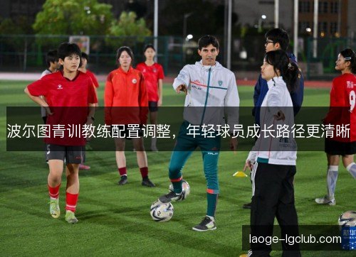 波尔图青训教练配置调整，年轻球员成长路径更清晰