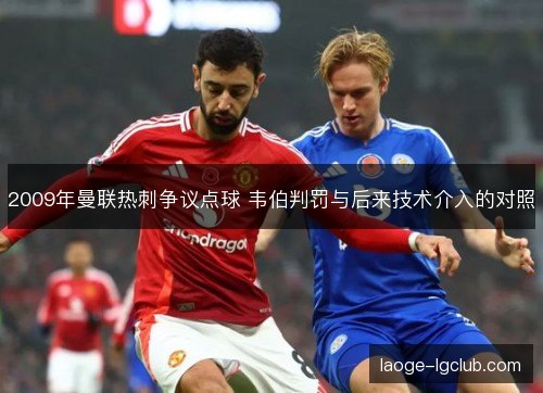 2009年曼联热刺争议点球 韦伯判罚与后来技术介入的对照 2009年曼联热刺争议点球 韦伯判罚与后来技术介入的对照