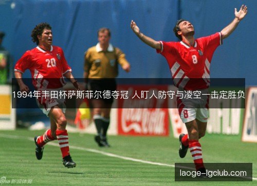 1994年丰田杯萨斯菲尔德夺冠 人盯人防守与凌空一击定胜负